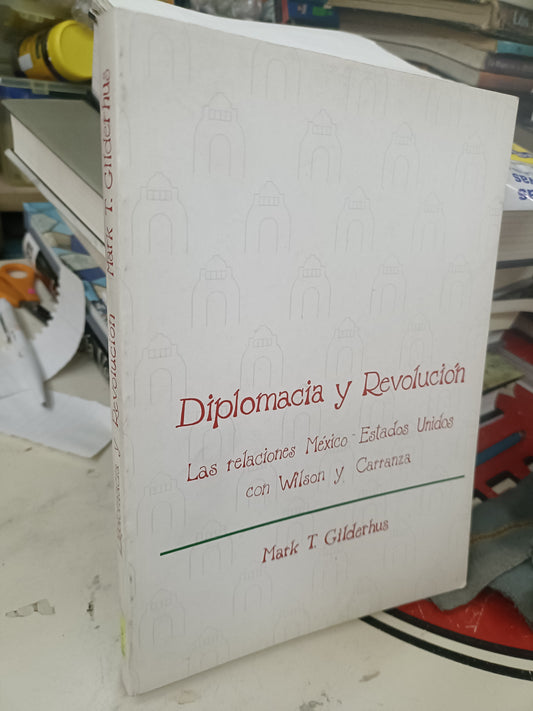 DIPLOMACIA Y REVOLUCIÓN LAS RELACIONES MÉXICO • ESTADOS UNIDOS CON WILSON Y CARRANZA POR MARK T. GILDERHUS USADO HISTORIA LITERARIO 207