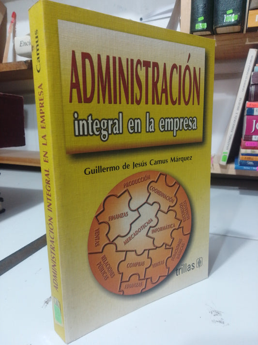 ADMINISTRACION INTEGRAL EN LA EMPRESA POR GUILLERMO DE JESUS CAMUS USADO ADMINISTRACION JUAREZ