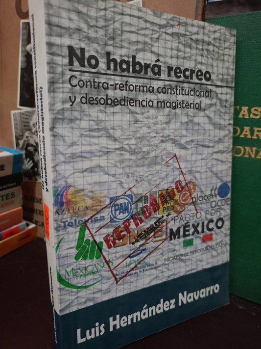 NO HABRÁ RECREO CONTRA REFORMA CONSTITUCIONAL Y DESOBEDIENCIA MAGISTRAL POR LUIS HERNÁNDEZ NAVARRO USADO POLÍTICA LITERARIO 305