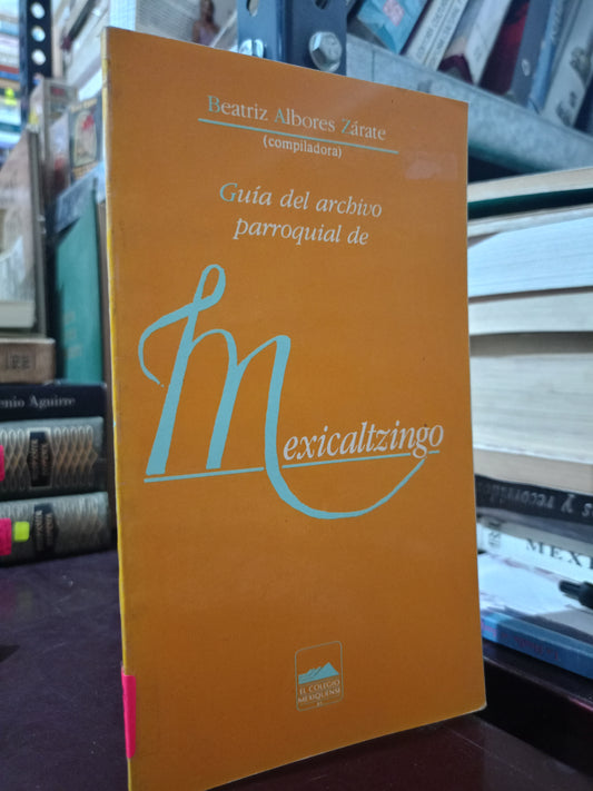 GUIA DEL ARCHIVO PARROQUIAL DE MEXICALTZINGO BEATRIZ ALBORES ZARATE USADO EDOMEX LITERARIO 305