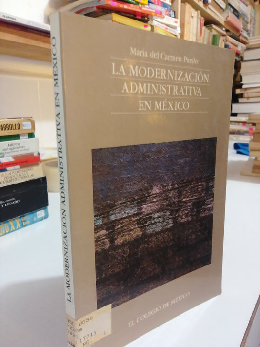 LA MODERNIZACION ADMINISTRATIVA EN MEXICO POR MARIA DEL CARMEN PARDO USADO HISTORIA JUAREZ