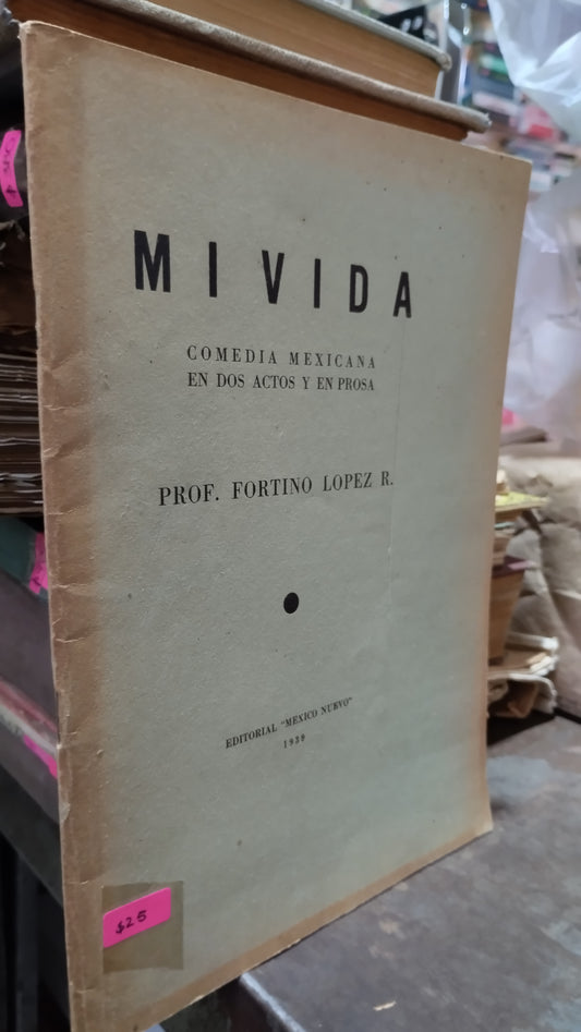 MI VIDA COMEDIA MEXICANA EN DOS ACTOS Y EN PROSA POR FORTINO LOPEZ R