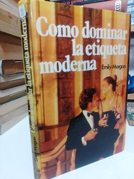 CÓMO DOMINAR LA ETIQUETA MODERNA POR EMILY MORGAN USADO SUP.PERSONAL JUÁREZ