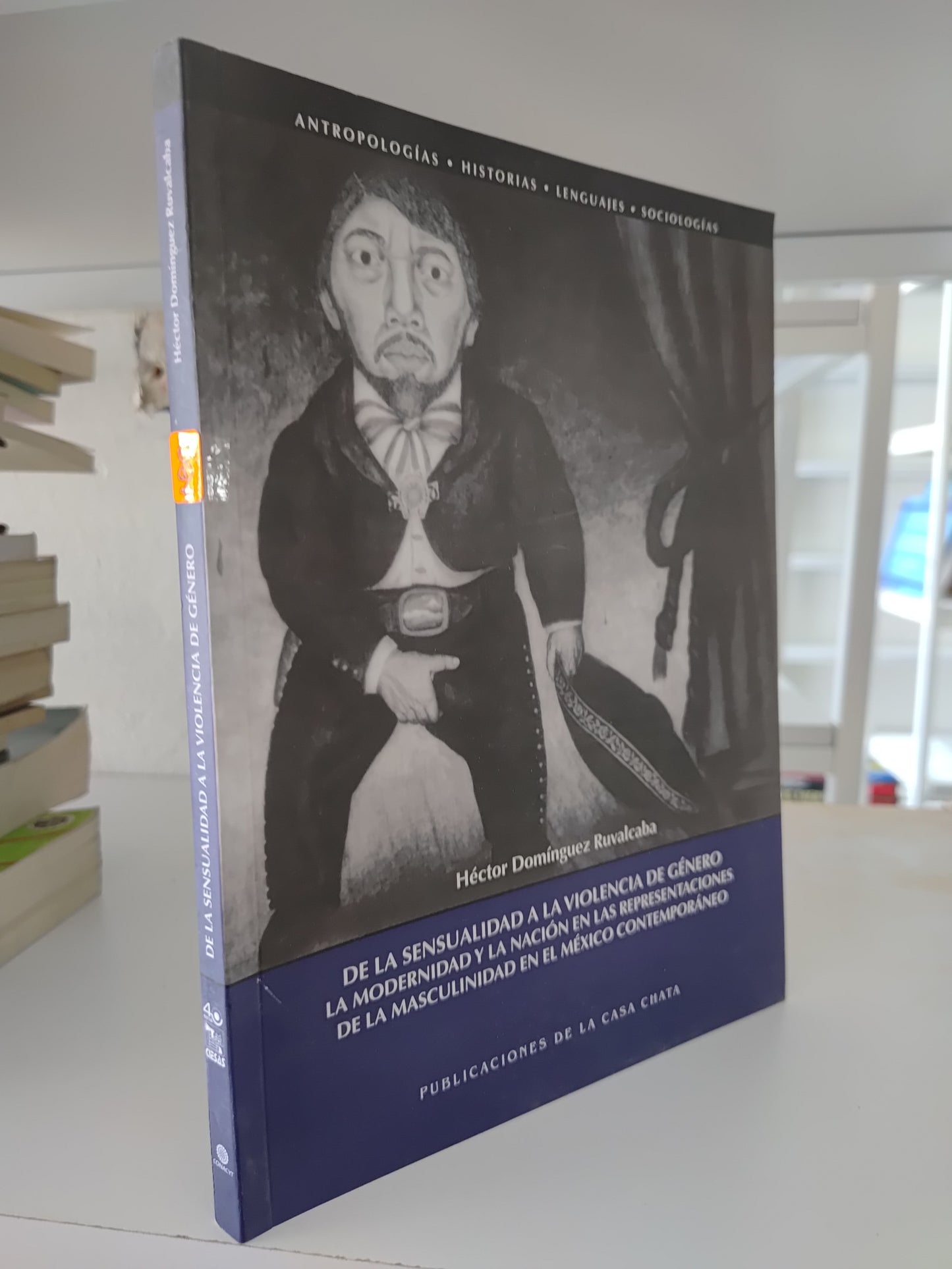 DE LA SENSUALIDAD A LA VIOLENCIA DE GENERO LA MODERNIDAD Y LA NACION EN LAS REPRESENTACIONES DE LA MASCULINIDAD EN EL MEXICO CONTEMPORANEO POR HECTOR DOMINGUEZ RUVALCABA USADO SOCIOLOGIA JUAREZ 515