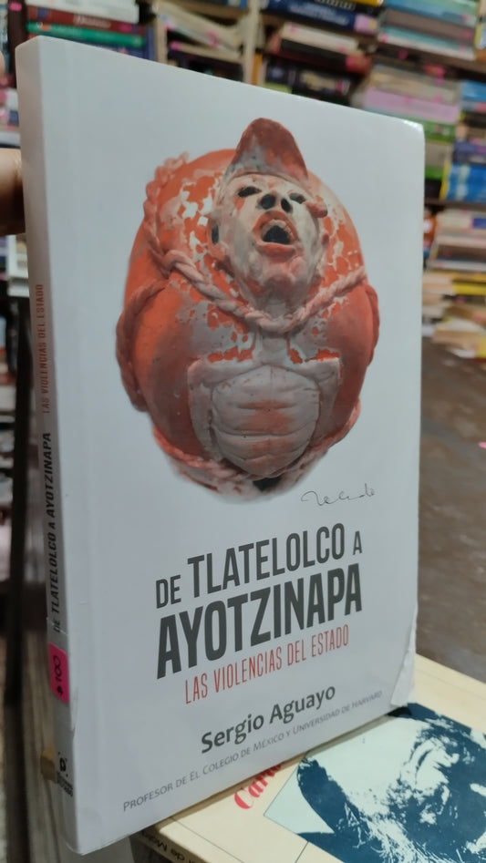 DE TLATELOLCO A AYOTZINAPA LAS VIOLENCIAS DEL ESTADO POR SERGIO AGUAYO LIBRO USADO POLITICA ALDAMA