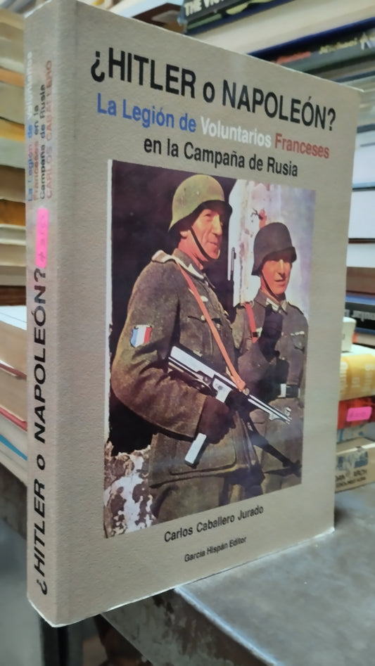 HITLER O NAPOLEON LA LEGION DE VOLUNTARIOS FRANCESES EN LA CAMPAÑA DE RUSIA POR CARLOS CABALLERO JURADO LIBRO USADO HISTORIA ALDAMA