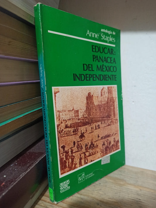 EDUCAR PANACEA DEL MEXICO INDEPENDIENTE POR ANNE STAPLES USADO EDUCACIÓN JUÁREZ