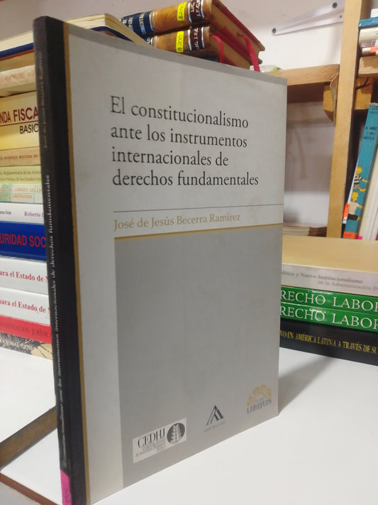 EL CONSTITUCIONALISMO ANTE LOS INSTRUMENTOS INTERNACIONALES DE DERECHOS FUNDAMENTALES POR JOSE DE JESUS BECERRA USADO DERECHO JUÁREZ