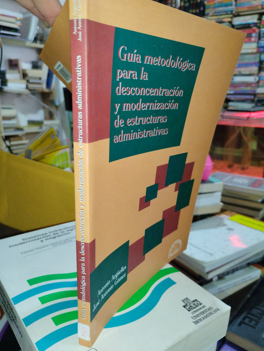 GUIA METODOLOGIA PARA LA DESCONCENTRACION Y MODERNIZACION DE ESTRUCTURAS ADMINISTRATIVAS POR ANTONIO ARGUELLES Y JOSE ANTONIO GOMEZ USADO ADMINISTRACION ALDAMA